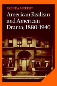 American Realism and American Drama, 1880 1940 - Brenda Murphy