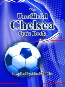 The Unofficial Chelsea Quiz Book - John D.T. White