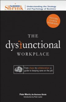 The Business Shrink - The Dysfunctional Workplace: From Chaos to Collaboration: A Guide to Keeping Sane on the Job - Peter Morris, Adams Media