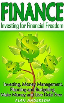 Finance: Investing for Financial Freedom: Investing, Money Management, Planning and Budgeting - Make Money and Live Debt Free (Save Money, Financial Planning, ... Income, Debt Free, Investing For Beginners) - Alan Anderson