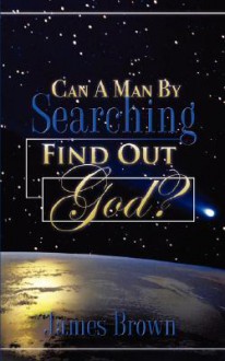 Can a Man by Searching Find Out God? - James Brown