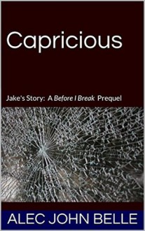 Capricious: A Before I Break Prequel - Alec John Belle