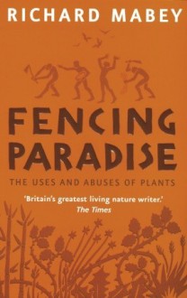 Fencing Paradise: The Uses And Abuses Of Plants - Richard Mabey