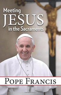 Meeting Jesus in the Sacraments - Pope Francis