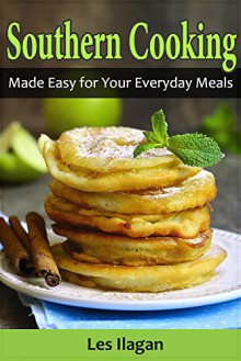 Southern Recipes: Southern Cooking Made Easy for Your Everyday Meals - Les Ilagan, Content Arcade Publishing