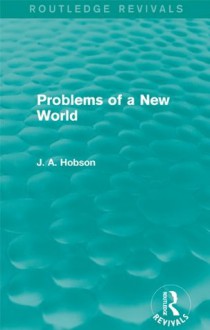 Problems of a New World (Routledge Revivals) - J.A. Hobson