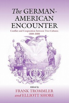 The German-American Encounter: Conflict and Cooperation Between Two Cultures, 1800-2000 - Frank Trommler, Elliott Shore