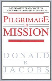 Pilgrimage in Mission: Mennonite Perspectives on the Christian Witness Worldwide - Donald R. Jacobs, Wilbert R. Shenk