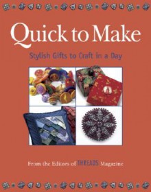 Quick to Make: Stylish Gifts to Craft in a Day - Threads Magazine, Threads