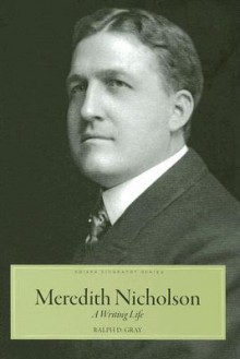 Meredith Nicholson: A Writing Life - Ralph D. Gray