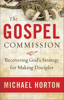 The Gospel Commission: Recovering God's Strategy for Making Disciples - Michael S. Horton