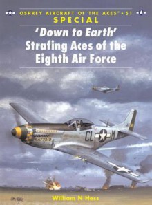 Down to Earth Strafing Aces of the Eighth Air Force - William Hess, Chris Davey