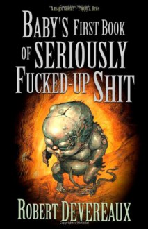 Baby's First Book of Seriously Fucked-up Shit - Robert Devereaux