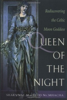 Queen of the Night: The Celtic Moon Goddess in Our Lives - Sharynne MacLeod NicMhacha