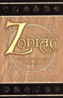 All Around the Zodiac: Exploring Astrology's Twelve Signs - Bil Tierney