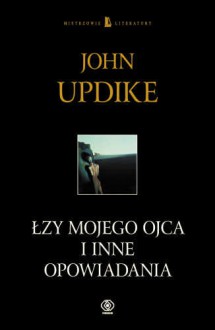 Łzy mojego ojca i inne opowiadania - John Updike