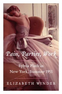 Pain, Parties, Work: Sylvia Plath in New York, Summer 1953 - Elizabeth Winder