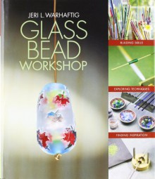 Glass Bead Workshop: Building Skills, Exploring Techniques, Finding Inspiration - Jeri L. Warhaftig