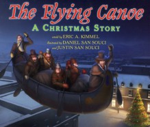 The Flying Canoe: A Christmas Story - Eric A. Kimmel, Daniel San Souci, Justin San Souci