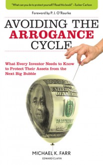 Avoiding the Arrogance Cycle: What Every Investor Needs to Know to Protect Their Assets from the Next Big Bubble - Michael K. Farr