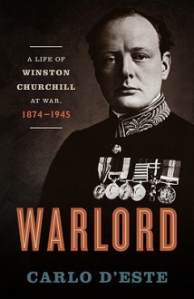 Warlord: A Life of Winston Churchill at War, 1874-1945 - Carlo D'Este