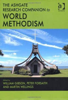 The Ashgate Research Companion on World Methodism - William Gibson, Peter Forsaith, Martin Wellings