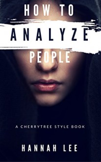 How to Analyze People: A CherryTree Style Book(How To Read People,body expression,reading people,body language training,facial expressions,people reading,body language secrets,analyzing people) - Hannah Lee, Analyze People