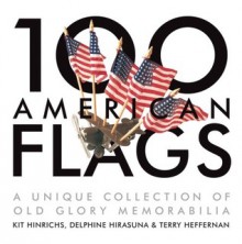 100 American Flags: A Unique Collection of Old Glory Memorabilia - Kit Hinrichs, Delphine Hirasuna