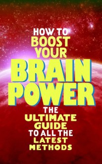 How to Boost Your Brain Power: The Ultimate Guide to All the Latest Methods - Robert Hannum