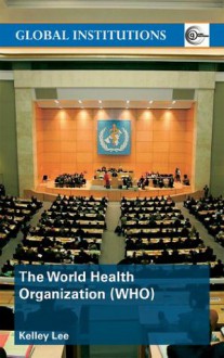 WORLD HEALTH ORGANISATION (Global Institutions) - Kelley Lee