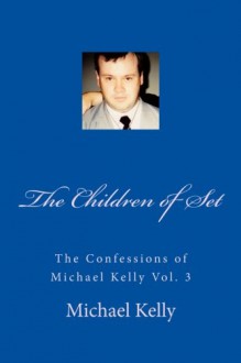 The Children of Set: The Confessions of Michael Kelly Vol. 3 (Volume 3) - Michael Kelly