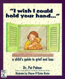 I Wish I Could Hold Your Hand...: A Child's Guide to Grief and Loss - Pat Palmer, Dianne O'Quinn Burke