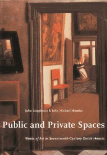 Public And Private Spaces: Works Of Art In Seventeenth Century Dutch Houses - John Loughman, John Michael Montias