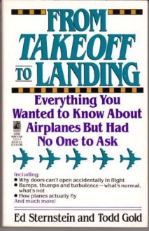 From Take-off To Landing: Everything You Wanted to Know About Airplanes But Had No One to Ask - Ed Sternstein, Todd Gold