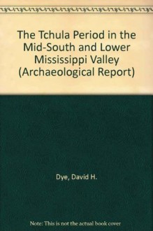 The Tchula Period in the Mid-South and Lower Mississippi Valley (Archaeological Report) - David H. Dye, Ronald C. Brister