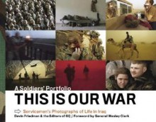 This Is Our War: A Soldiers' Portfolio: Servicemen's Photographs of Life in Iraq - Devin Friedman, Wesley K. Clark