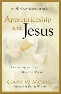 Apprenticeship with Jesus: Learning to Live Like the Master - Gary W. Moon