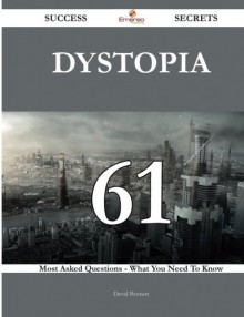 Dystopia 61 Success Secrets: 61 Most Asked Questions On Dystopia - What You Need To Know - David Bennett