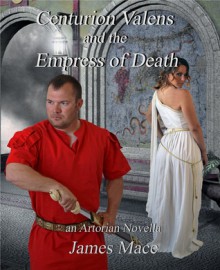 Centurion Valens and the Empress of Death - James Mace