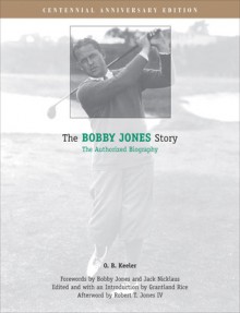 The Bobby Jones Story: The Authorized Biography - O.B. Keeler, Grantland Rice, Robert Tyre Jones IV, Jack Nicklaus, Robert Tyre Jones Jr.