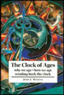 The Clock of Ages: Why We Age-- How We Age-- Winding Back the Clock - John Medina