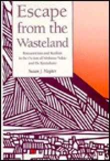 Escape from the Wasteland: Romanticism and Realism in the Fiction of Mishima Yukio and OE Kenzaburo - Susan J. Napier