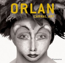 Orlan: Carnal Art - Orlan, Caroline Cros, Deke Dusinberre, Hans Ulrich, Regis Durand, Julian Zugazagoitia, Eleanor Heartney, Christine Buci-Glucksmann, Bernard Blistène