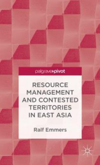 Resource Management and Contested Territories in East Asia - Ralf Emmers