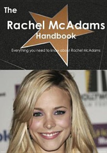 The Rachel McAdams Handbook - Everything You Need to Know about Rachel McAdams - Emily Smith