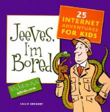 Jeeves, I'm Bored: 25 Internet Adventures for Kids - Callie Gregory