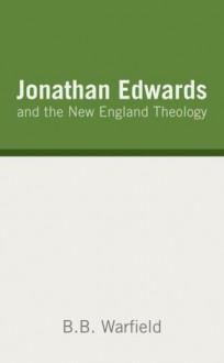 Jonathan Edwards and the New England Theology - B.B. Warfield