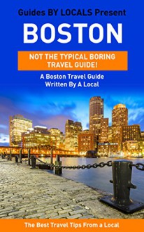 Boston: By Locals - A Boston Travel Guide Written By A Local: The Best Travel Tips About Where to Go and What to See in Boston (Boston, Boston Travel Guide, Boston Travel) - By Locals, Boston