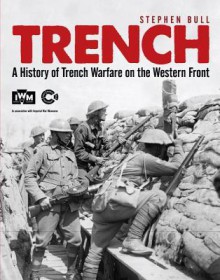 Trench: A History of Trench Warfare on the Western Front - Stephen Bull