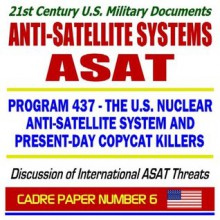 21st Century U.S. Military Documents, Anti-Satellite Systems (ASAT), Program 437, the U.S. Nuclear Anti-Satellite System and Present-Day Copycat ... from India, North Korea, Iran, and China - Department of Defense